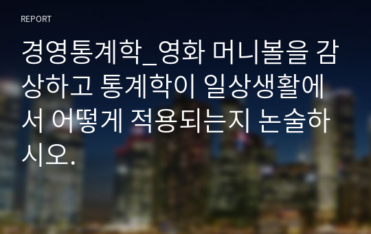 경영통계학_영화 머니볼을 감상하고 통계학이 일상생활에서 어떻게 적용되는지 논술하시오.