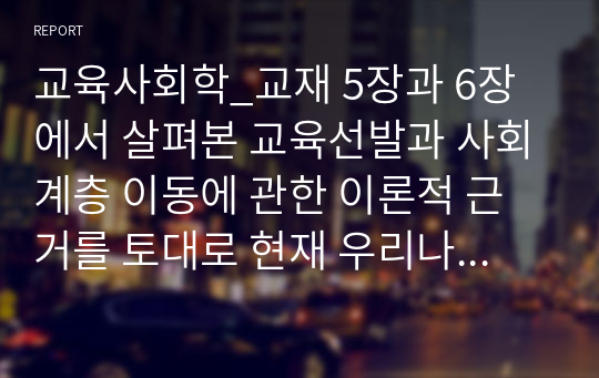 교육사회학_교재 5장과 6장에서 살펴본 교육선발과 사회계층 이동에 관한 이론적 근거를 토대로 현재 우리나라의 교육과 사회계층이동에 대한 본인의 관점을 기능론 또는 갈등론의 입장에서 제시하시오. (2)