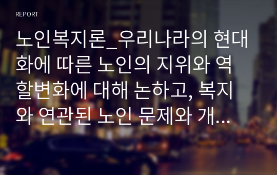 노인복지론_우리나라의 현대화에 따른 노인의 지위와 역할변화에 대해 논하고, 복지와 연관된 노인 문제와 개입에 대한 필요성을 설명하시오.