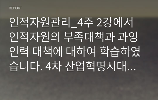 인적자원관리_4주 2강에서 인적자원의 부족대책과 과잉인력 대책에 대하여 학습하였습니다. 4차 산업혁명시대의 확산으로 각 분야별 인적자원의 부족과 과잉인력이 이슈화 되고 있는 시점에서 인적자원의 과잉인력 대책에 대하여 설명하시오.