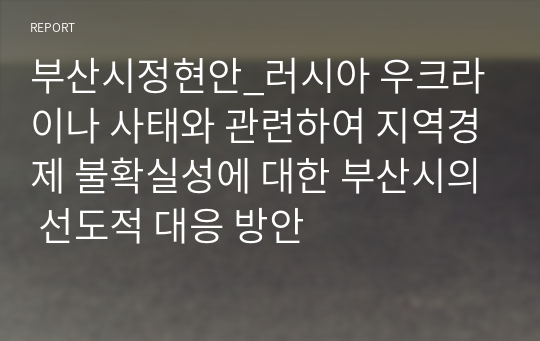 부산시정현안_러시아 우크라이나 사태와 관련하여 지역경제 불확실성에 대한 부산시의 선도적 대응 방안