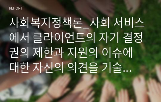 사회복지정책론_사회 서비스에서 클라이언트의 자기 결정권의 제한과 지원의 이슈에 대한 자신의 의견을 기술하시오.