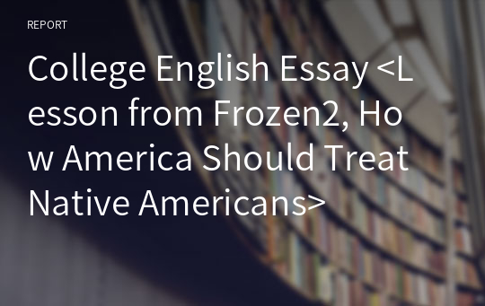 College English Essay &lt;Lesson from Frozen2, How America Should Treat Native Americans&gt;