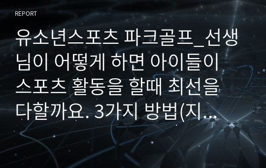 유소년스포츠 파크골프_선생님이 어떻게 하면 아이들이 스포츠 활동을 할때 최선을 다할까요. 3가지 방법(지도방법)을 사용해서 설명하시오.