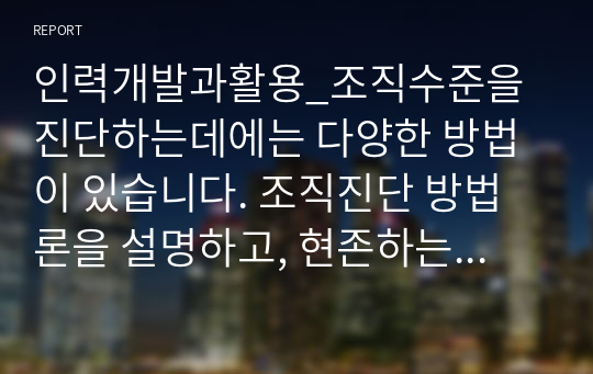 인력개발과활용_조직수준을 진단하는데에는 다양한 방법이 있습니다. 조직진단 방법론을 설명하고, 현존하는 기업 또는 가상의 기업을 선택하여 SWOT 분석을 시행하세요. 단, 외부 기회 위협요인, 내부 강점 약점은 각 3가지 이상 포함해야 하며, 각각의 대응방안이 최대한 현실적 대안이 될 수 있도록 분석하시오.