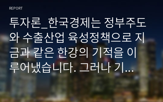 투자론_한국경제는 정부주도와 수출산업 육성정책으로 지금과 같은 한강의 기적을 이루어냈습니다. 그러나 기후변화, 무역전쟁, 4차산업혁명 등 기업을 둘러싼 경영환경은 빠르게 변화하고 있습니다.  이와 같은 경제 및 경영환경을 고려하여 투자금액 10억을 기준으로 투자계획서를 작성하시기 바랍니다.