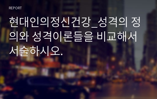 현대인의정신건강_성격의 정의와 성격이론들을 비교해서 서술하시오.