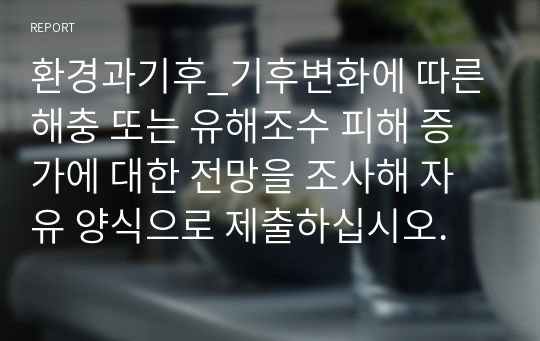 환경과기후_기후변화에 따른 해충 또는 유해조수 피해 증가에 대한 전망을 조사해 자유 양식으로 제출하십시오.