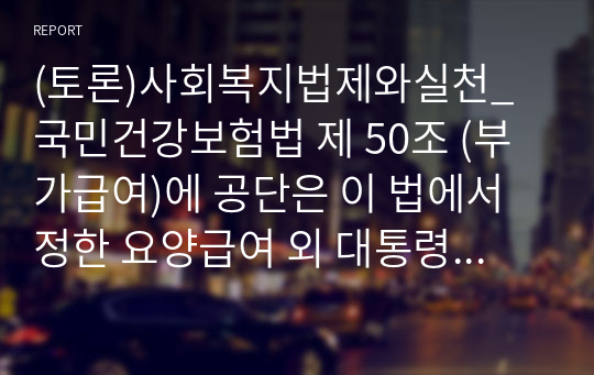 (토론)사회복지법제와실천_국민건강보험법 제 50조 (부가급여)에 공단은 이 법에서 정한 요양급여 외 대통령령으로 정하는 바에 따라 임신출산 진료비, 장제비, 산업재해보상보험법상 보험급여의 종류로 제52조 (휴업급여)가 있다. 국민건강보험법상 상병수당과 산업재해보상법상 휴업급여에 대한 개념, 차이점에 대해 간단히 설명하시오.