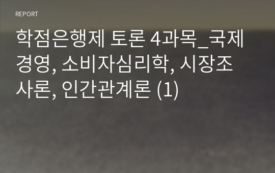 학점은행제 토론 4과목_국제경영, 소비자심리학, 시장조사론, 인간관계론 (1)