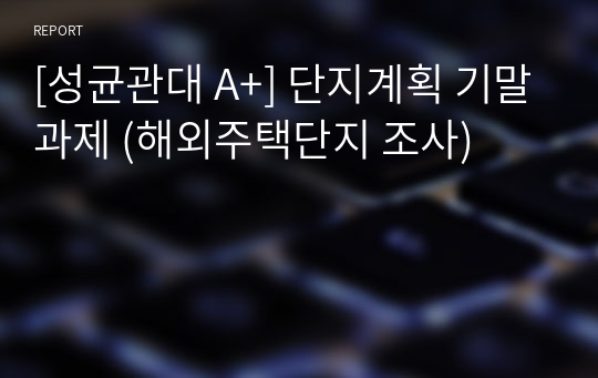 [성균관대 A+] 단지계획 기말과제 (해외주택단지 조사)