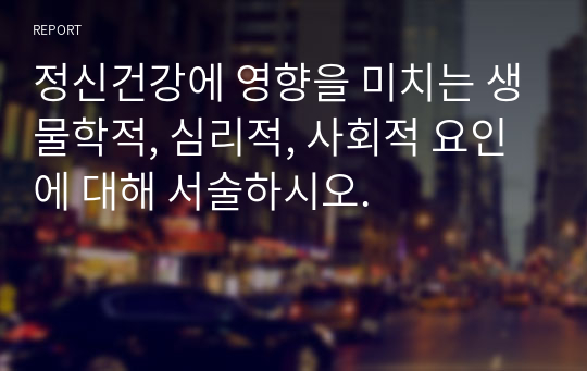 정신건강에 영향을 미치는 생물학적, 심리적, 사회적 요인에 대해 서술하시오.