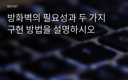 방화벽의 필요성과 두 가지 구현 방법을 설명하시오