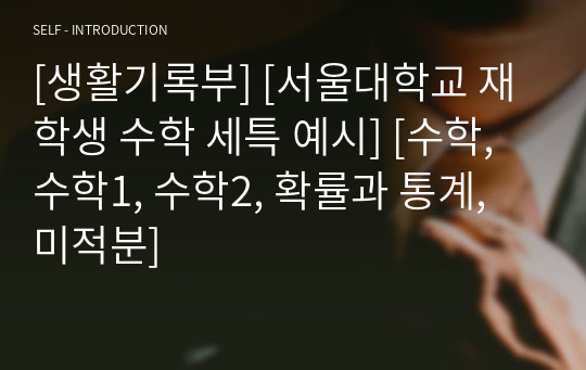 [생활기록부] [서울대학교 재학생 수학 세특 예시] [수학, 수학1, 수학2, 확률과 통계, 미적분]