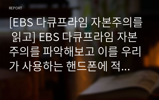 [EBS 다큐프라임 자본주의를 읽고] EBS 다큐프라임 자본주의를 파악해보고 이를 우리가 사용하는 핸드폰에 적용해서 비판적 분석하기