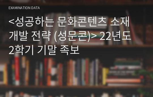 &lt;성공하는 문화콘텐츠 소재 개발 전략 (성문콘)&gt; 22년도 2학기 기말 족보