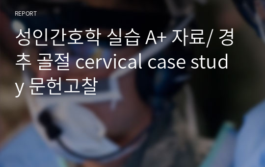 성인간호학 실습 A+ 자료/ 경추 골절 cervical case study 문헌고찰
