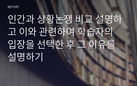 인간과 상황논쟁 비교 설명하고 이와 관련하여 학습자의 입장을 선택한 후 그 이유를 설명하기