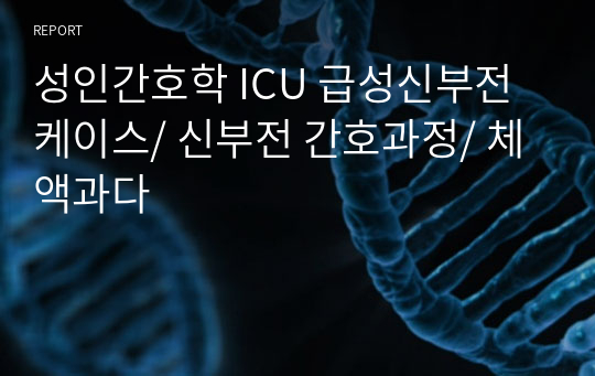 성인간호학 ICU 급성신부전 케이스/ 신부전 간호과정/ 체액과다
