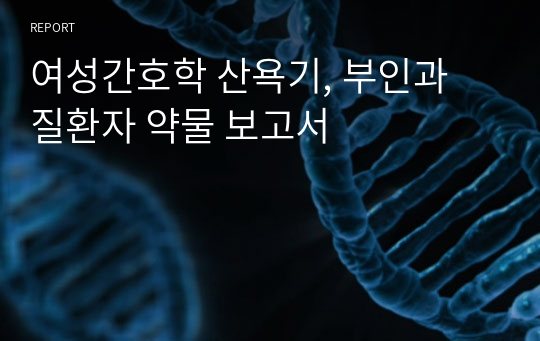 여성간호학 산욕기, 부인과 질환자 약물 보고서