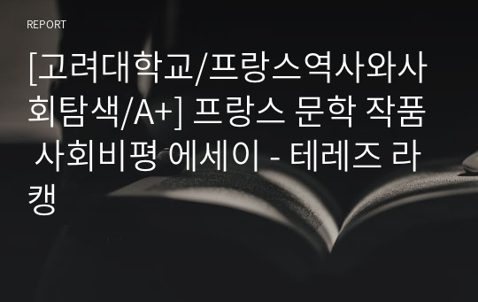 [고려대학교/프랑스역사와사회탐색/A+] 프랑스 문학 작품 사회비평 에세이 - 테레즈 라캥