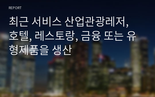 최근 서비스 산업관광레저, 호텔, 레스토랑, 금융 또는 유형제품을 생산