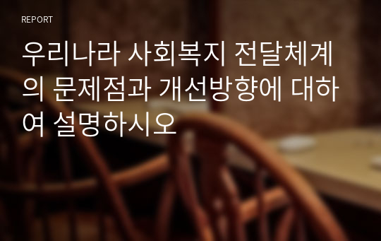 우리나라 사회복지 전달체계의 문제점과 개선방향에 대하여 설명하시오