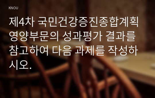 제4차 국민건강증진종합계획 영양부문의 성과평가 결과를 참고하여 다음 과제를 작성하시오.