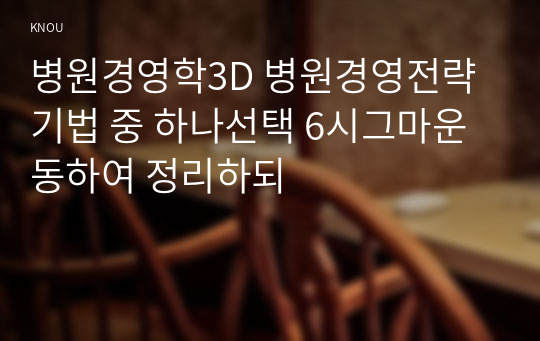 병원경영학3D 병원경영전략기법 중 하나선택 6시그마운동하여 정리하되