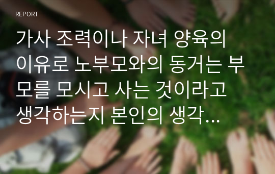 가사 조력이나 자녀 양육의 이유로 노부모와의 동거는 부모를 모시고 사는 것이라고 생각하는지 본인의 생각을 서술하시오