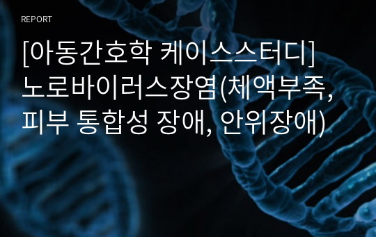 [아동간호학 케이스스터디] 노로바이러스장염(체액부족, 피부 통합성 장애, 안위장애)