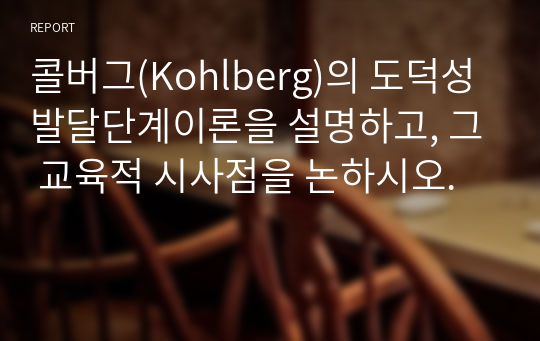 콜버그(Kohlberg)의 도덕성 발달단계이론을 설명하고, 그 교육적 시사점을 논하시오.