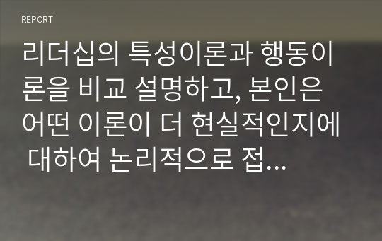 리더십의 특성이론과 행동이론을 비교 설명하고, 본인은 어떤 이론이 더 현실적인지에 대하여 논리적으로 접근하여 제시하시오