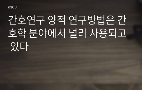 간호연구 양적 연구방법은 간호학 분야에서 널리 사용되고 있다