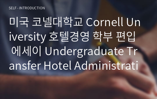 미국 코넬대학교 Cornell University 호텔경영 학부 편입 에세이 Undergraduate Transfer Hotel Administration
