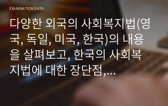 [사회복지법제와실천] 토론주제_다양한 외국의 사회복지법(영국, 독일, 미국, 한국)의 내용을 살펴보고, 한국의 사회복지법에 대한 장단점, 개선사항 등에 대해 학습자의 의견을 자유롭게 토론해보세요