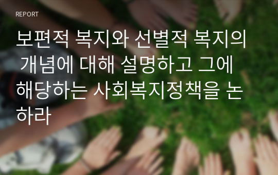 보편적 복지와 선별적 복지의 개념에 대해 설명하고 그에 해당하는 사회복지정책을 논하라