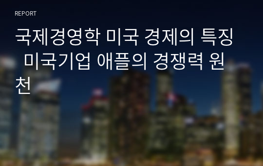 국제경영학 미국 경제의 특징  미국기업 애플의 경쟁력 원천