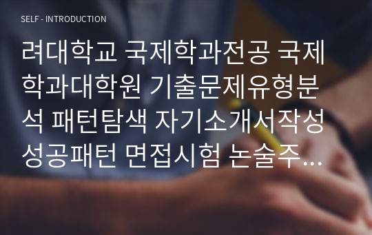 려대학교 국제학과전공 국제학과대학원 기출문제유형분석 패턴탐색 자기소개서작성 성공패턴 면접시험 논술주제 연구계획서 자소서입력항목분석 지원동기작성요령