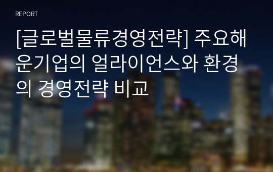 [글로벌물류경영전략] 주요해운기업의 얼라이언스와 환경의 경영전략 비교