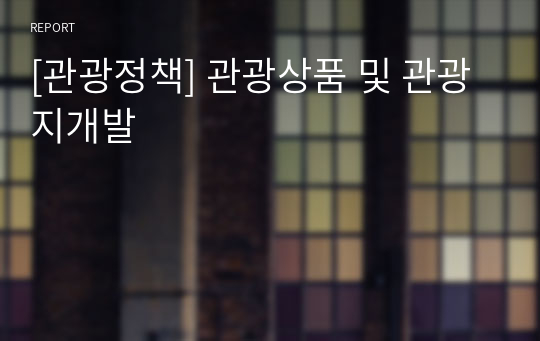 [관광정책] 관광상품 및 관광지개발