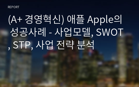 (A+ 경영혁신) 애플 Apple의 성공사례 - 사업모델, SWOT, STP, 사업 전략 분석