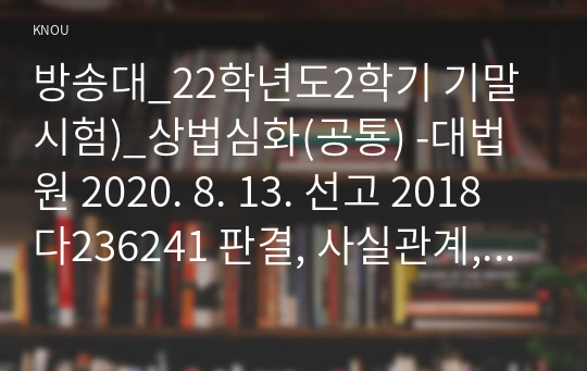 방송대_22학년도2학기 기말시험)_상법심화(공통) -대법원 2020. 8. 13. 선고 2018다236241 판결, 사실관계, 법적쟁점과법원의판단, 자신의의견