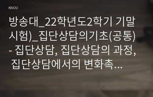 방송대_22학년도2학기 기말시험)_집단상담의기초(공통) - 집단상담, 집단상담의 과정, 집단상담에서의 변화촉진 요인