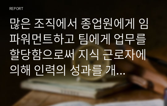 많은 조직에서 종업원에게 임파워먼트하고 팀에게 업무를 할당함으로써 지식 근로자에 의해 인력의 성과를 개선하는 것이 조직 목표이다. 인적자원관리는 어떻게 이런 노력을 지원할 수 있는가.