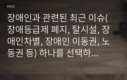 장애인과 관련된 최근 이슈(장애등급제 폐지, 탈시설, 장애인차별, 장애인 이동권, 노동권 등) 하나를 선택하여, 권리 관점에서 현황 및 문제점 등을 작성하고 향후 과제에 대한 본인의 생각을 서술하시오.