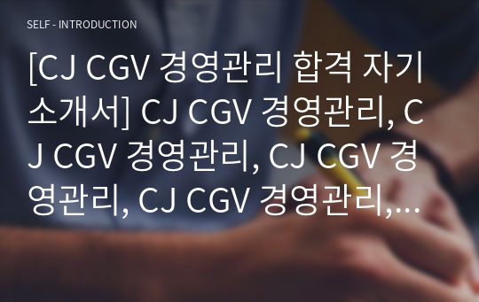 [CJ CGV 경영관리 합격 자기소개서] CJ CGV 경영관리, CJ CGV 경영관리, CJ CGV 경영관리, CJ CGV 경영관리, 자기소개서 자소서, 자기소개서, 자소서, 합격자기소개서, 자기소개서자소서, 합격 자기소개서, 합격자소서,기업자기소개서,기업자소서,기업자기소개서,기업자소서, 취업 자소서, 취업 ,면접, 면접 자기소개서, 이력서