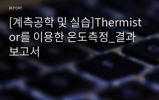 [계측공학 및 실습]Thermistor를 이용한 온도측정_결과보고서