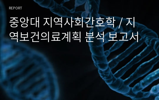 중앙대 지역사회간호학 / 지역보건의료계획 분석 보고서