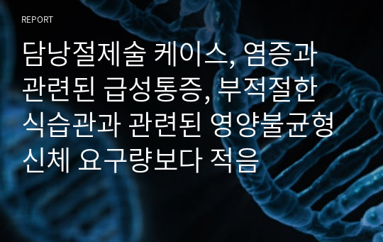 담낭절제술 케이스, 염증과 관련된 급성통증, 부적절한 식습관과 관련된 영양불균형 신체 요구량보다 적음